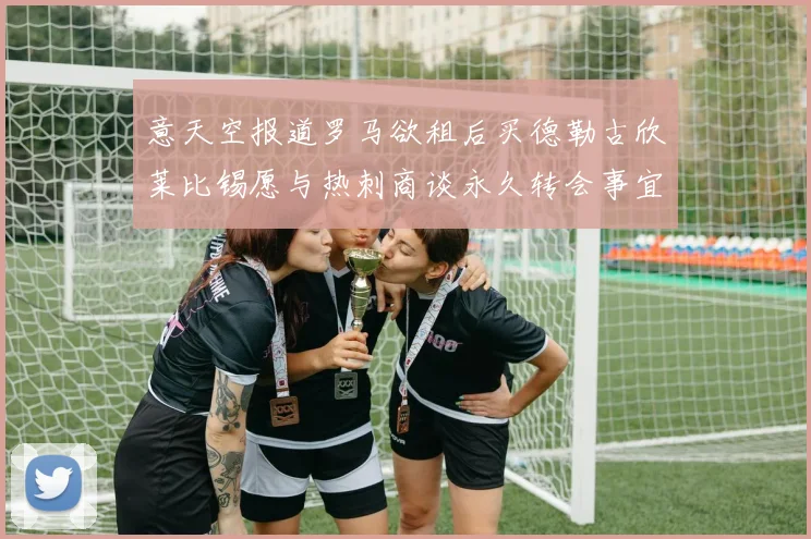 意天空报道罗马欲租后买德勒古欣莱比锡愿与热刺商谈永久转会事宜