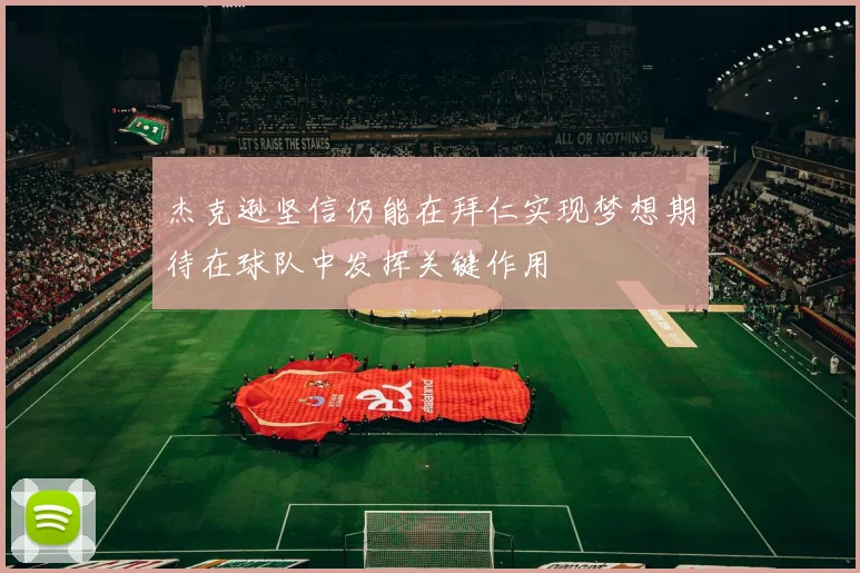 杰克逊坚信仍能在拜仁实现梦想期待在球队中发挥关键作用