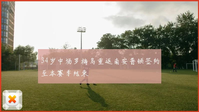 34岁中场罗梅乌重返南安普顿签约至本赛季结束