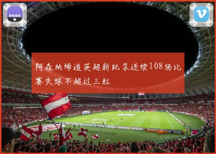 阿森纳缔造英超新纪录连续108场比赛失球不超过三粒