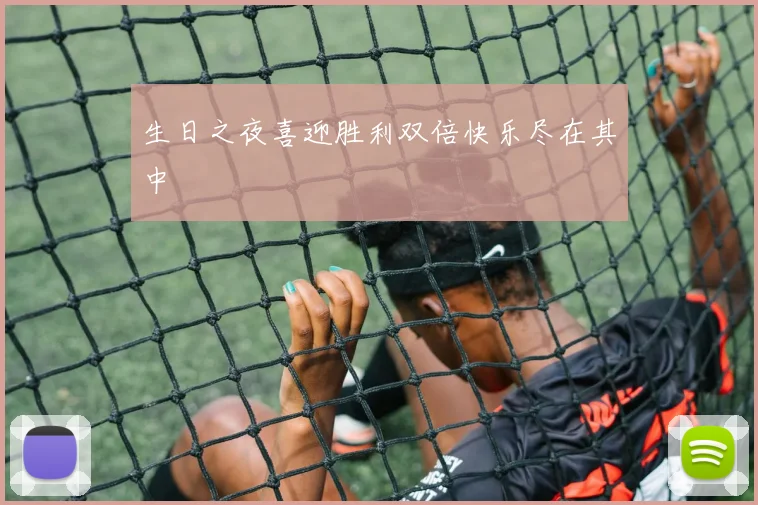 生日之夜喜迎胜利双倍快乐尽在其中