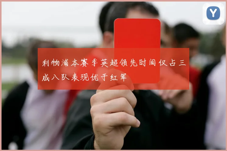 利物浦本赛季英超领先时间仅占三成八队表现优于红军