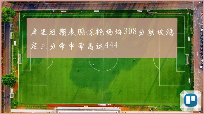 库里近期表现惊艳场均308分助攻稳定三分命中率高达444