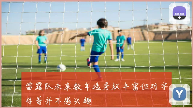 雷霆队未来数年选秀权丰富但对字母哥并不感兴趣