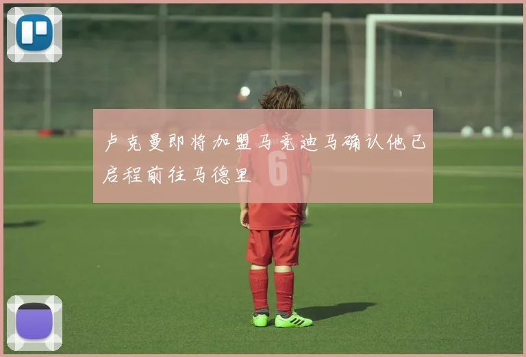 卢克曼即将加盟马竞迪马确认他已启程前往马德里