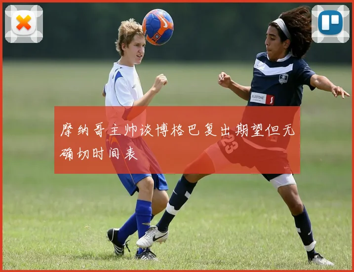 摩纳哥主帅谈博格巴复出期望但无确切时间表
