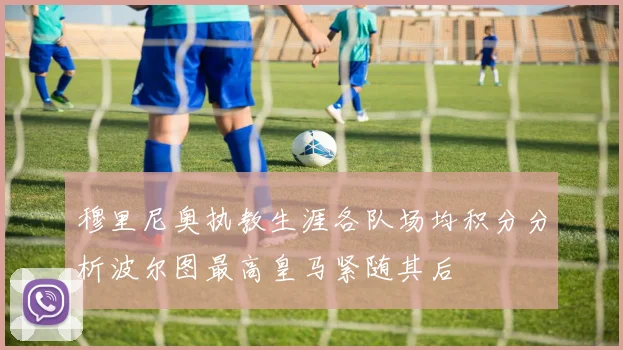 穆里尼奥执教生涯各队场均积分分析波尔图最高皇马紧随其后
