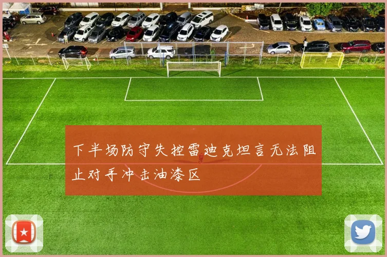 下半场防守失控雷迪克坦言无法阻止对手冲击油漆区