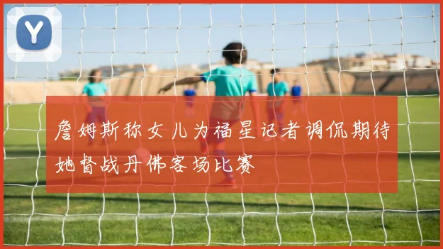 詹姆斯称女儿为福星记者调侃期待她督战丹佛客场比赛