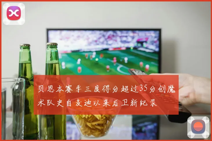 贝恩本赛季三度得分超过35分创魔术队史自麦迪以来后卫新纪录
