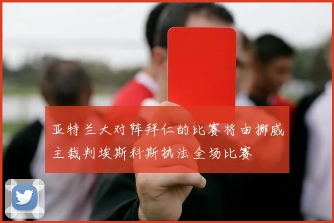 亚特兰大对阵拜仁的比赛将由挪威主裁判埃斯科斯执法全场比赛