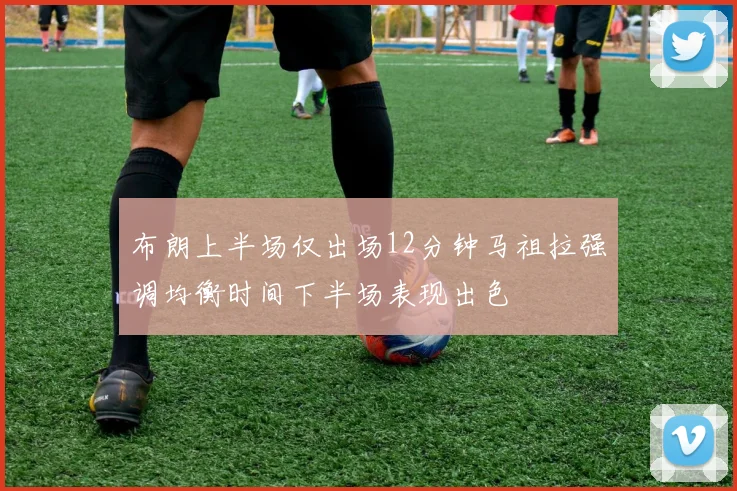 布朗上半场仅出场12分钟马祖拉强调均衡时间下半场表现出色