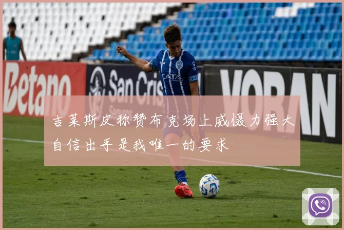 吉莱斯皮称赞布克场上威慑力强大自信出手是我唯一的要求