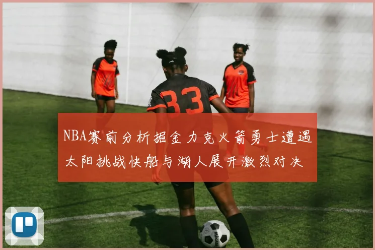 NBA赛前分析掘金力克火箭勇士遭遇太阳挑战快船与湖人展开激烈对决