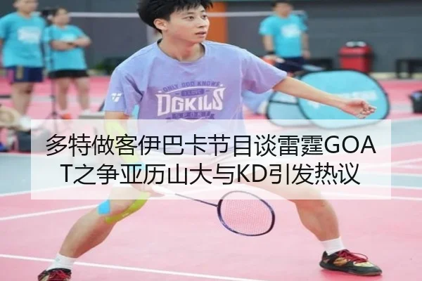 多特做客伊巴卡节目谈雷霆GOAT之争亚历山大与KD引发热议 - 18LUCKSPORTS