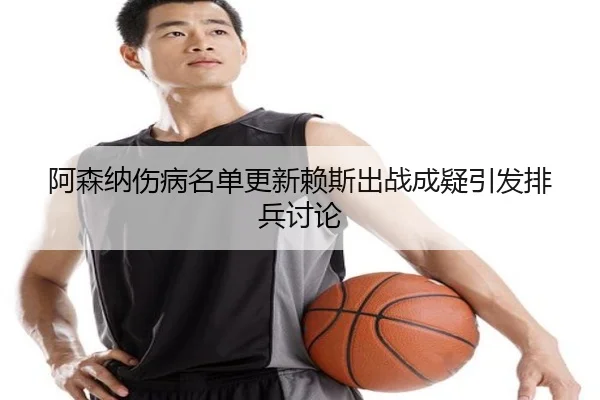 阿森纳伤病名单更新赖斯出战成疑引发排兵讨论 | 18LUCKSPORTS